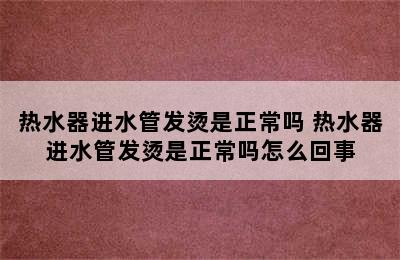 热水器进水管发烫是正常吗 热水器进水管发烫是正常吗怎么回事